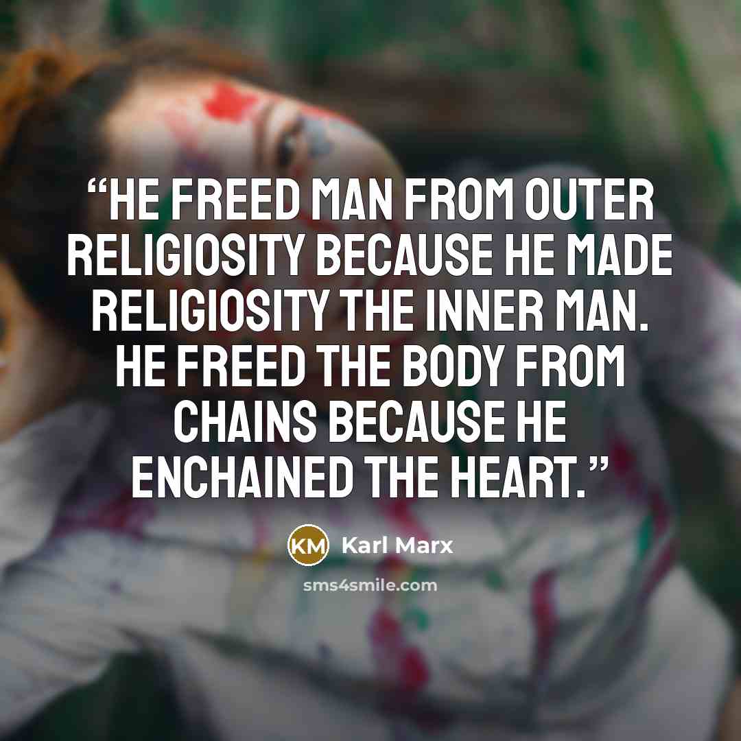 “He freed man from outer religiosity because he made religiosity the inner man. He freed the body from chains because he enchained the heart.” quote by Karl Marx