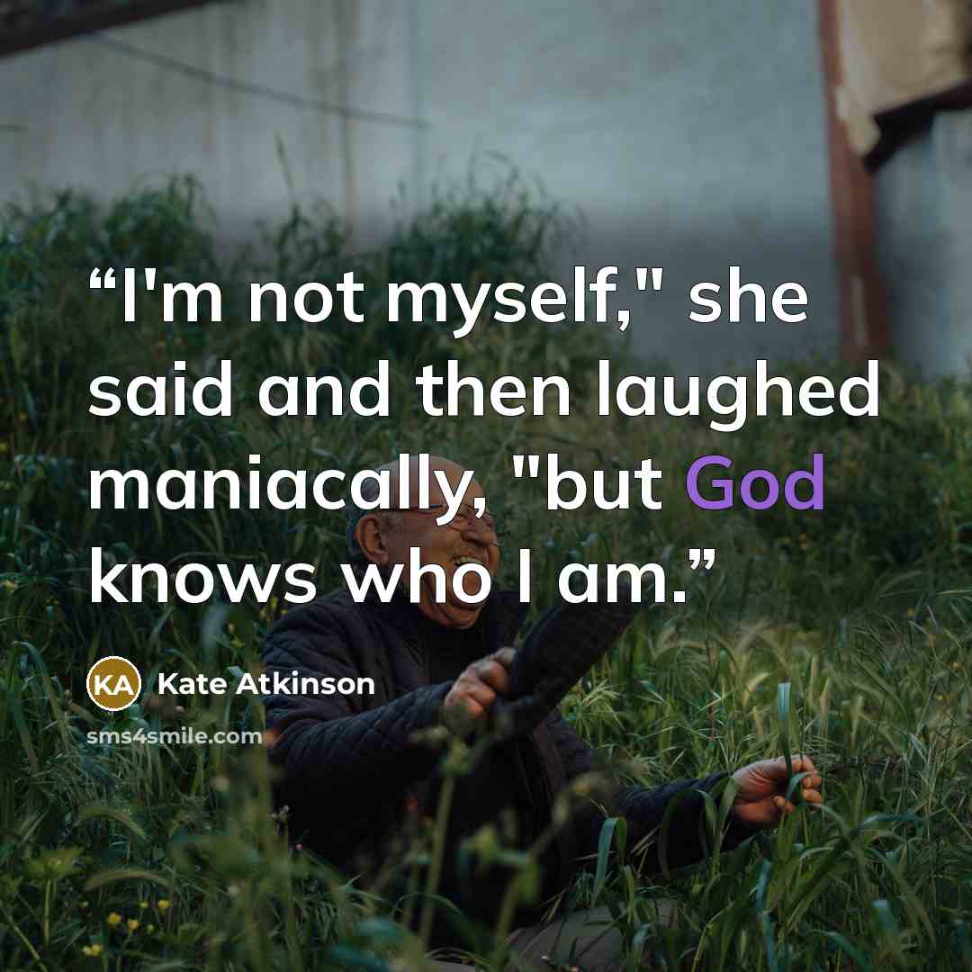 “I'm not myself," she said and then laughed maniacally, "but God knows who I am.” quote by Kate Atkinson