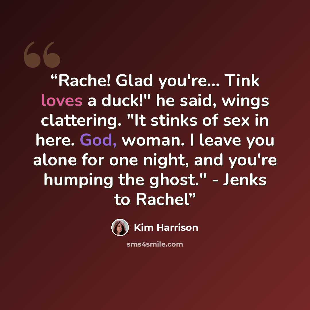 “Rache! Glad you're... Tink loves a duck!" he said, wings clattering. "It stinks of sex in here. God, woman. I leave you alone for one night, and you're humping the ghost." - Jenks to Rachel” quote by Kim Harrison
