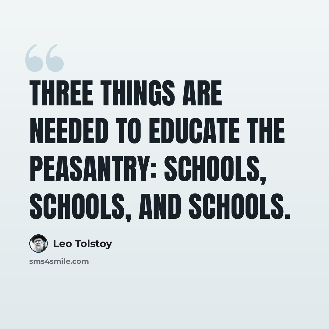 “Three things are needed to educate the peasantry: schools, schools, and schools.” quote by Leo Tolstoy