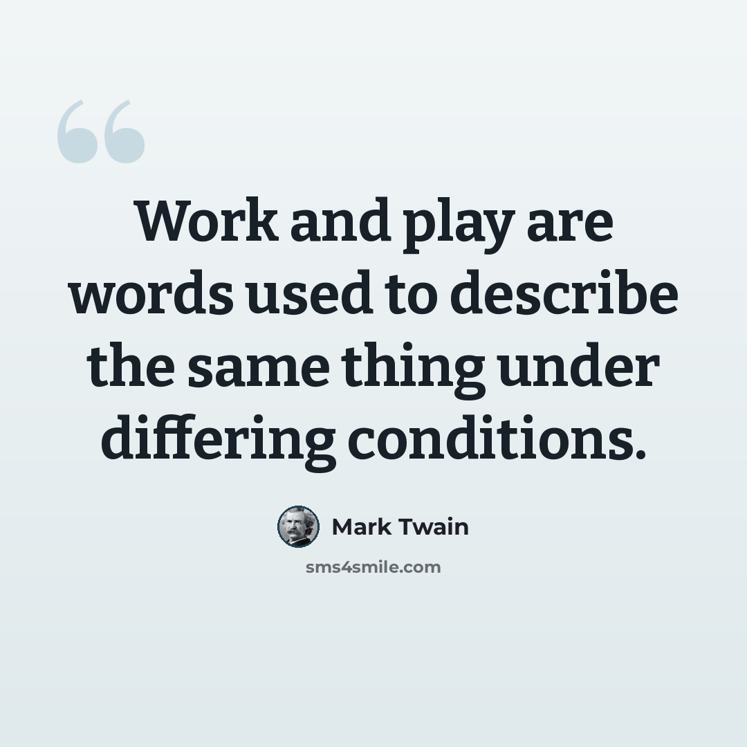 “Work and play are words used to describe the same thing under differing conditions.” quote by Mark Twain