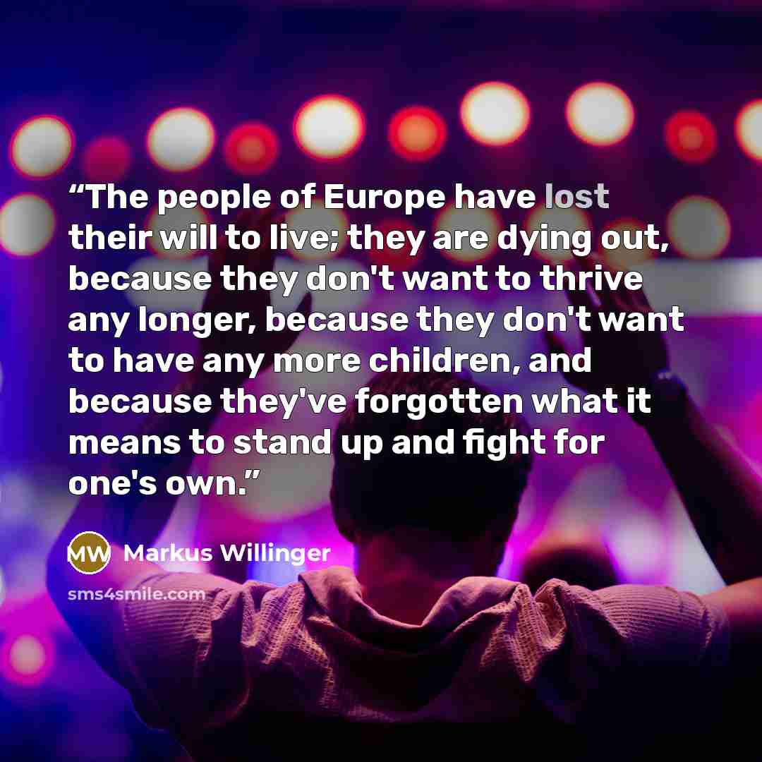 “The people of Europe have lost their will to live; they are dying out, because they don't want to thrive any longer, because they don't want to have any more children, and because they've forgotten what it means to stand up and fight for one's own.” quote by Markus Willinger