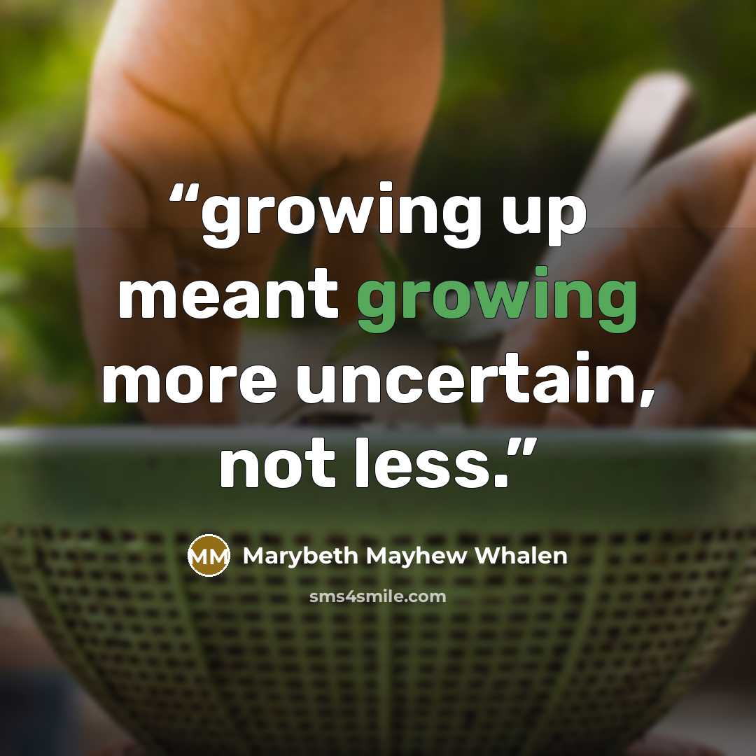 “growing up meant growing more uncertain, not less.” quote by Marybeth Mayhew Whalen