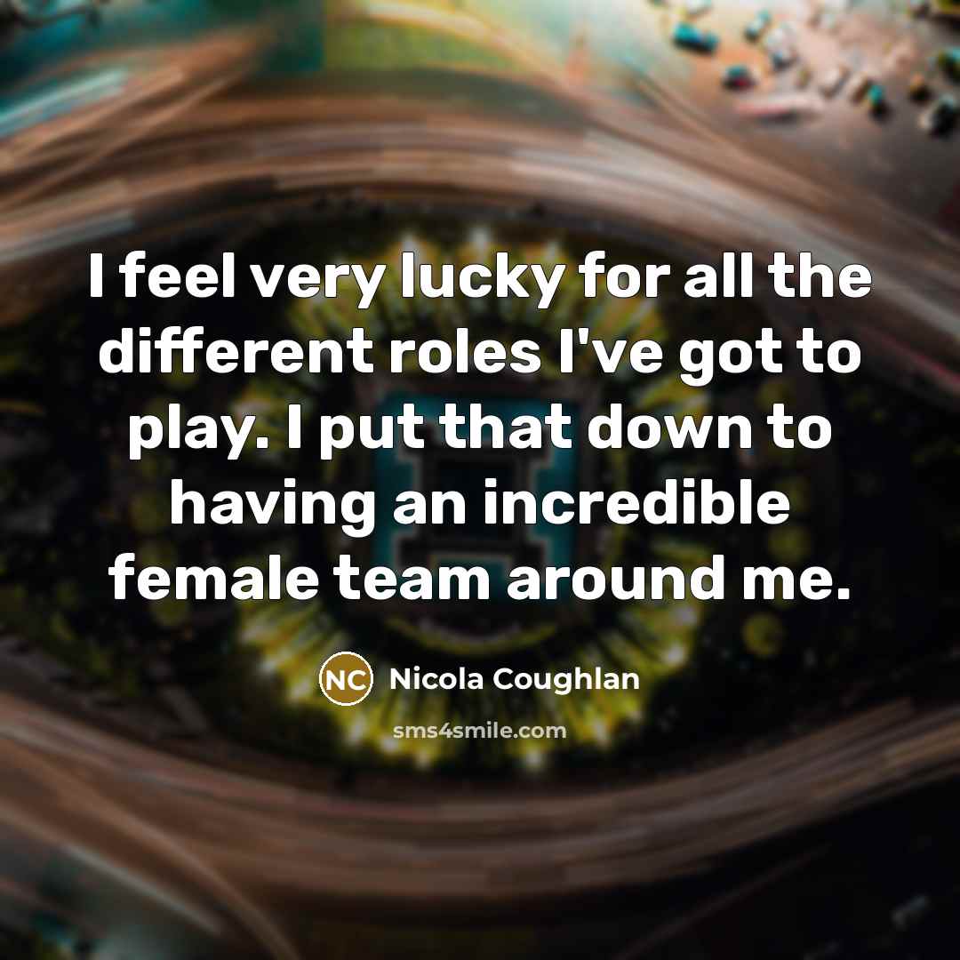 “I feel very lucky for all the different roles I've got to play. I put that down to having an incredible female team around me.” quote by Nicola Coughlan