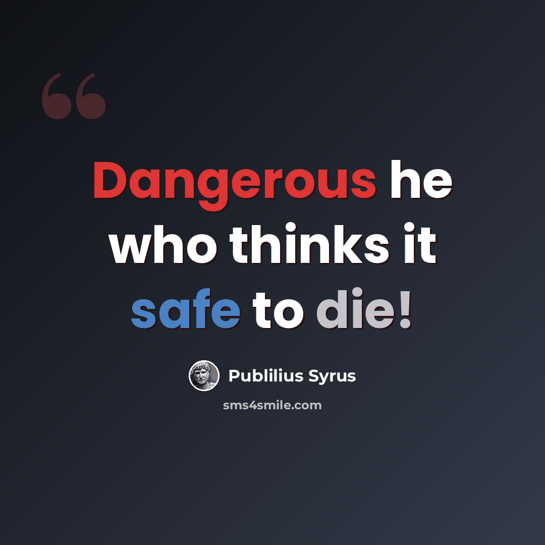 “Dangerous he who thinks it safe to die!” quote by Publilius Syrus