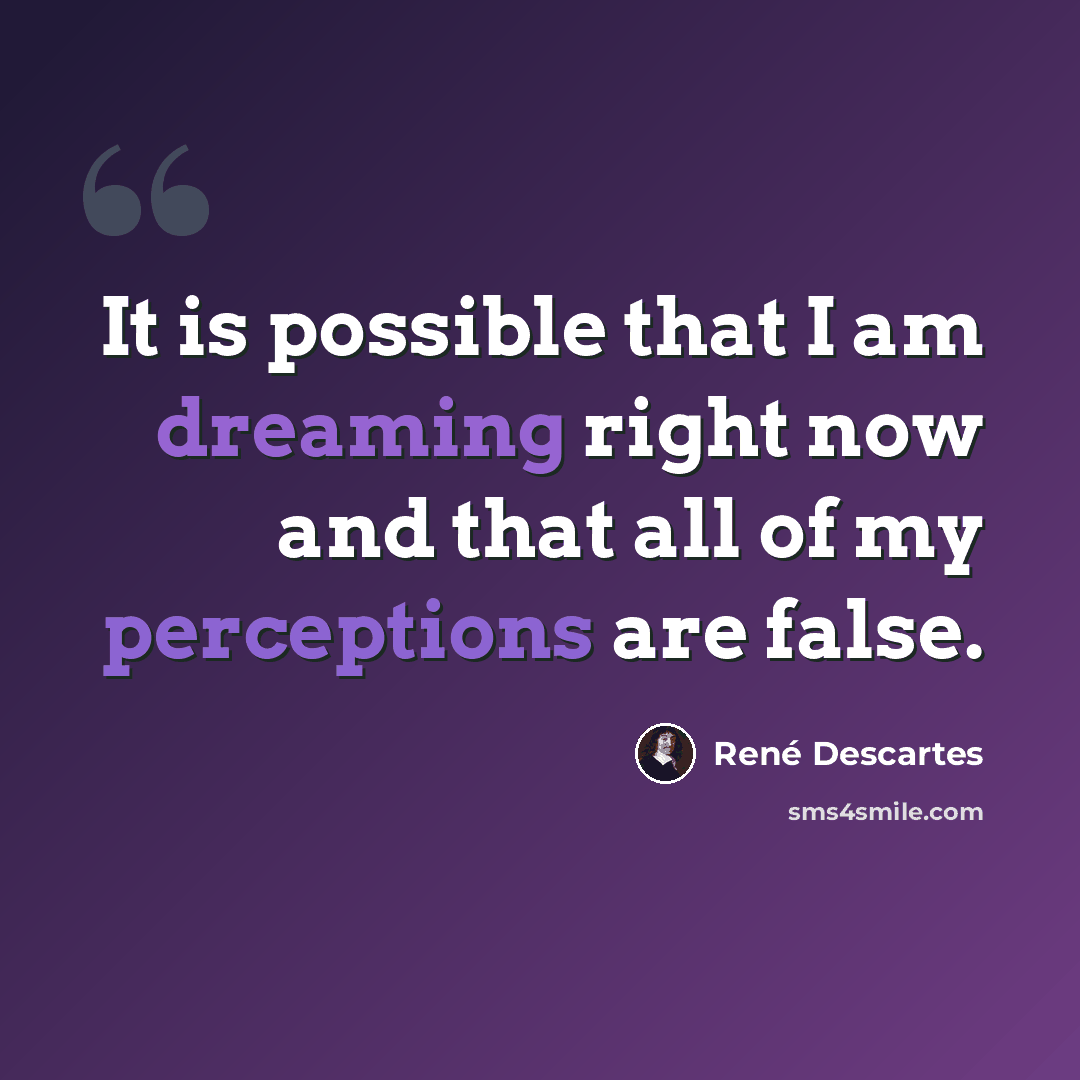 “It is possible that I am dreaming right now and that all of my perceptions are false.” quote by Rene Descartes