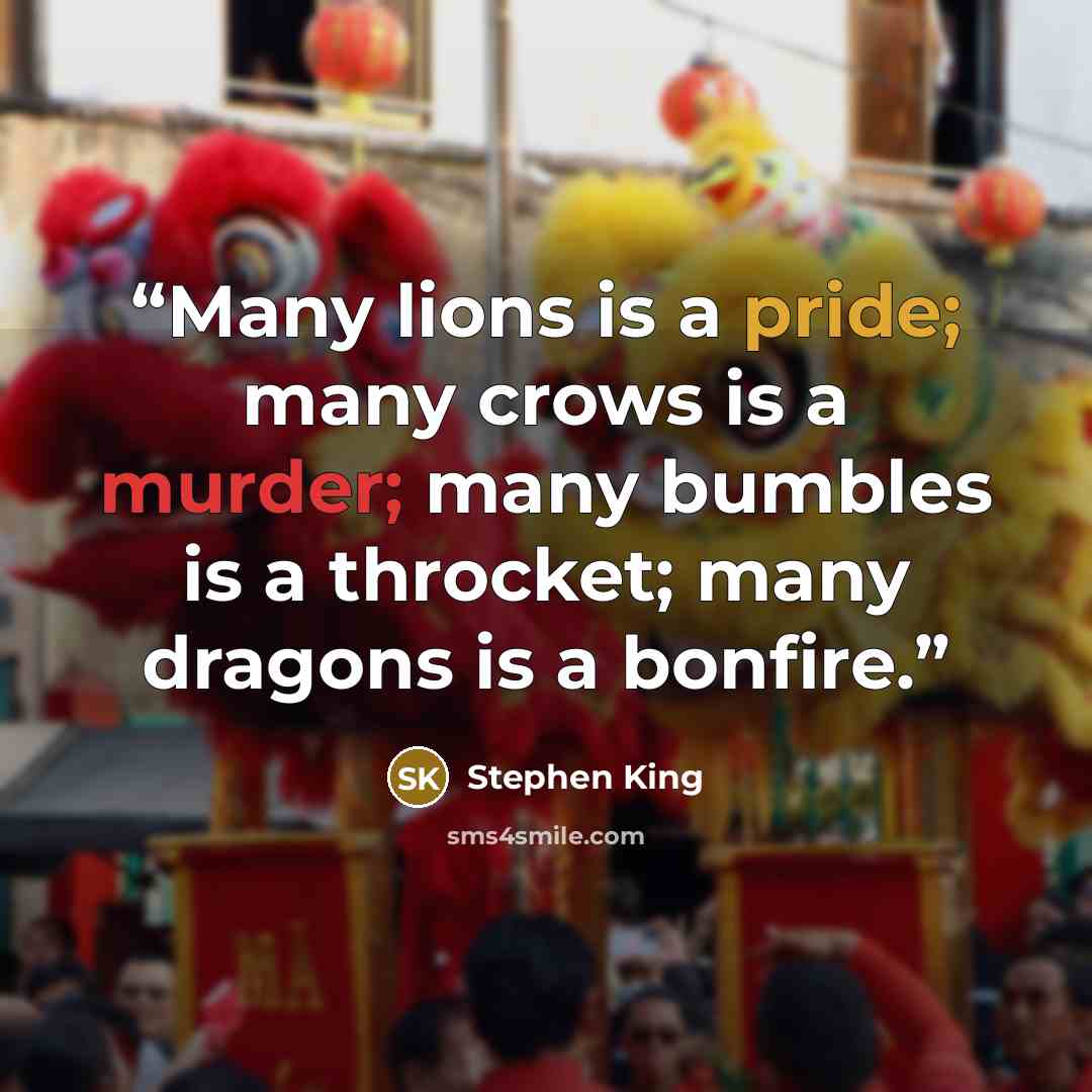 “Many lions is a pride; many crows is a murder; many bumbles is a throcket; many dragons is a bonfire.” quote by Stephen King