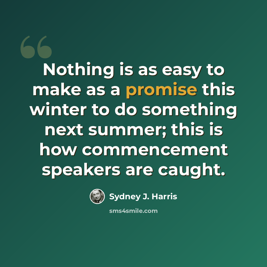“Nothing is as easy to make as a promise this winter to do something next summer; this is how commencement speakers are caught.” quote by Sydney J. Harris