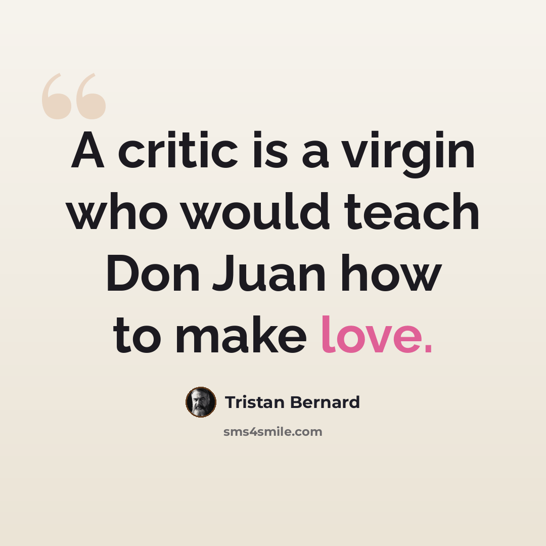 “A critic is a virgin who would teach Don Juan how to make love.” quote by Tristan Bernard