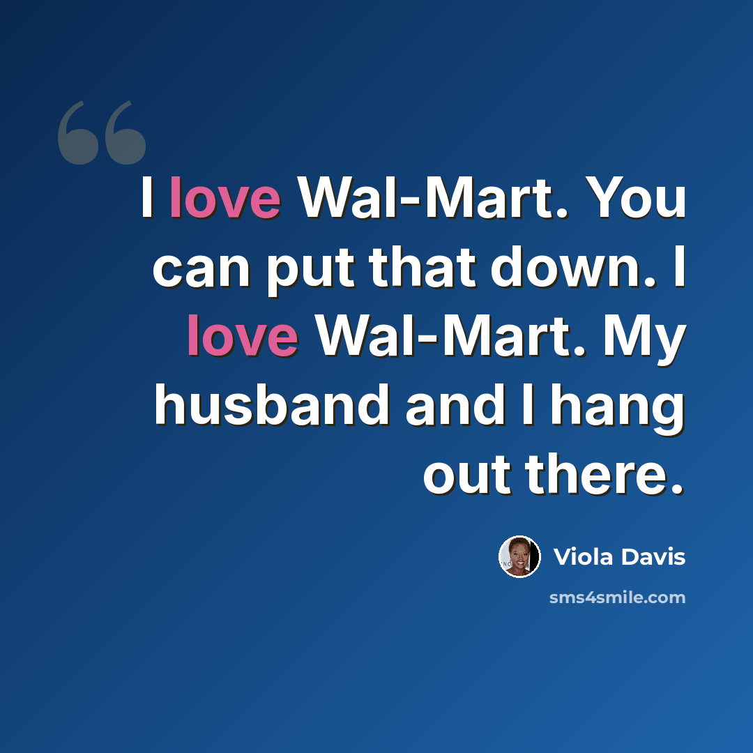 “I love Wal-Mart. You can put that down. I love Wal-Mart. My husband and I hang out there.” quote by Viola Davis