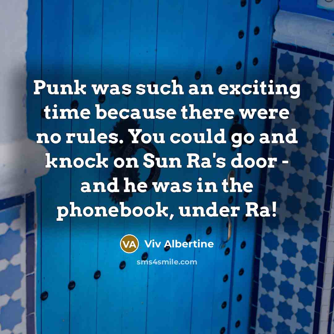 “Punk was such an exciting time because there were no rules. You could go and knock on Sun Ra's door - and he was in the phonebook, under Ra!” quote by Viv Albertine