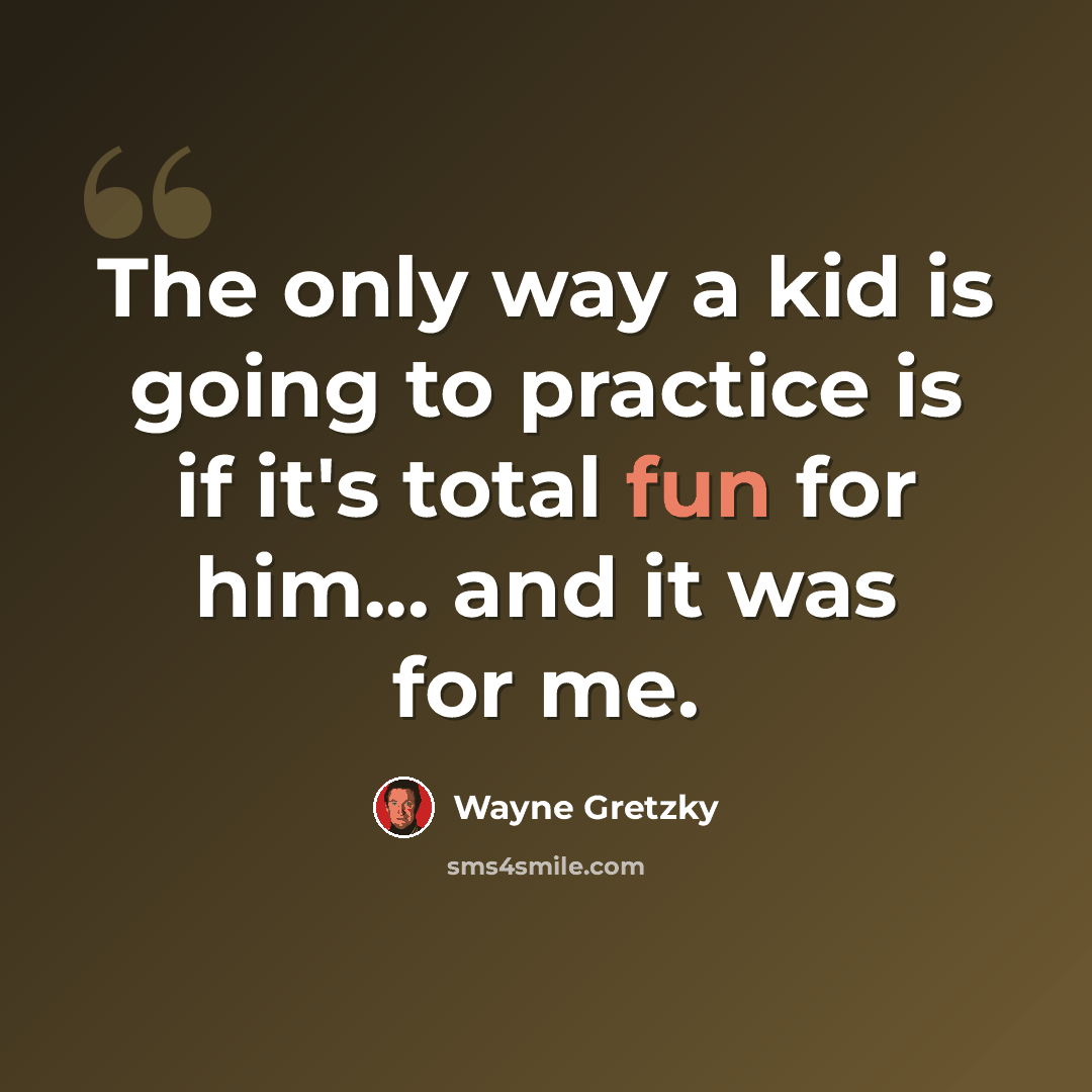 “The only way a kid is going to practice is if it's total fun for him... and it was for me.” quote by Wayne Gretzky