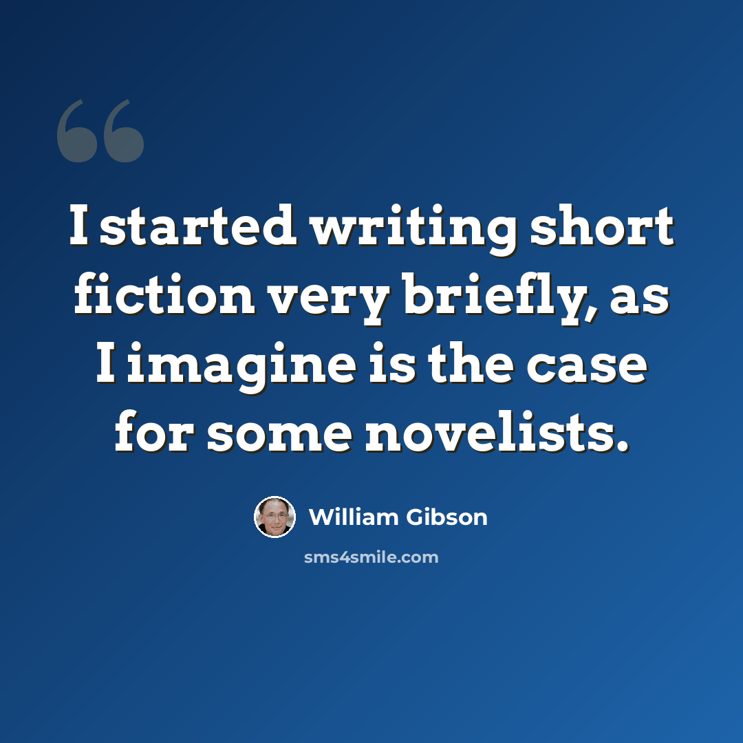“I started writing short fiction very briefly, as I imagine is the case for some novelists.” quote by William Gibson