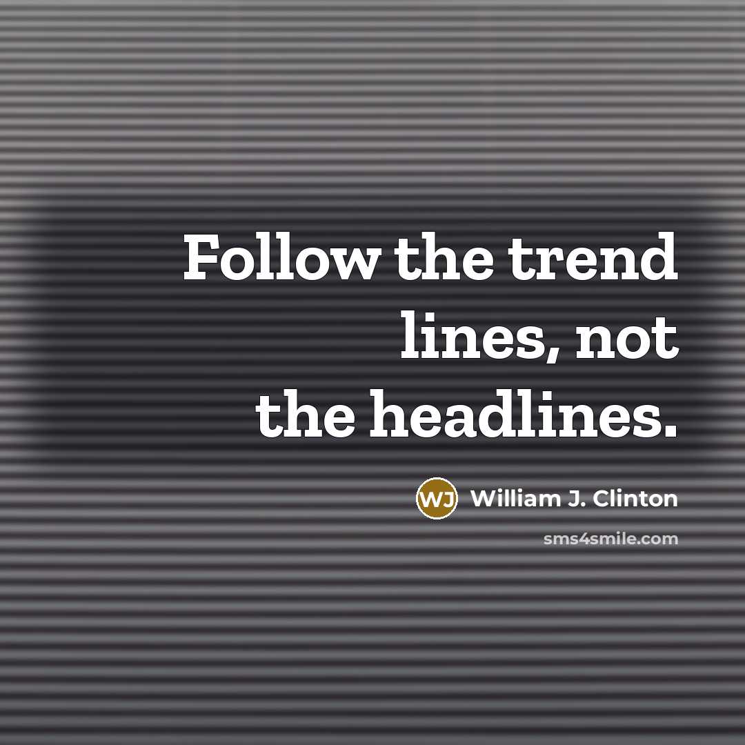 “Follow the trend lines, not the headlines.” quote by William J. Clinton