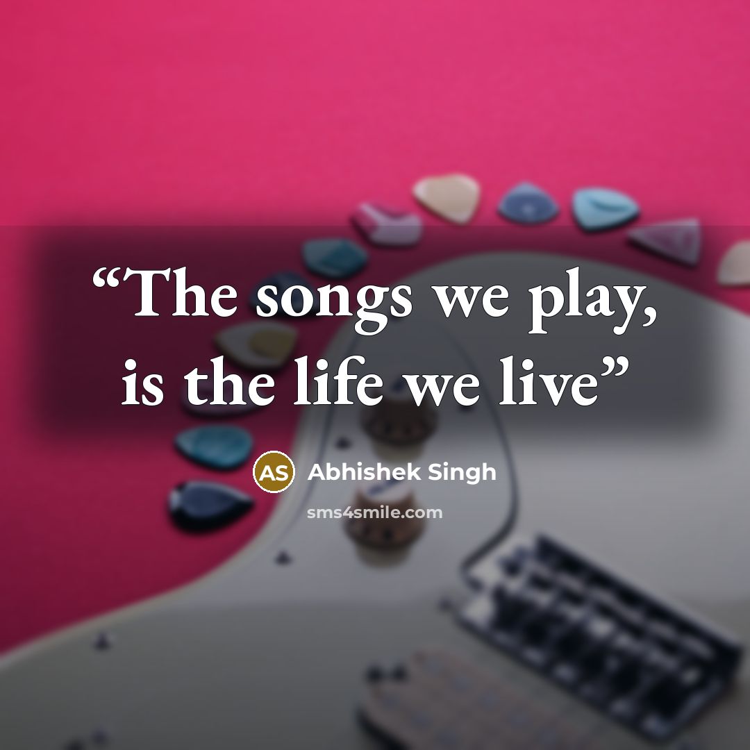 “The songs we play, is the life we live” quote by Abhishek Singh