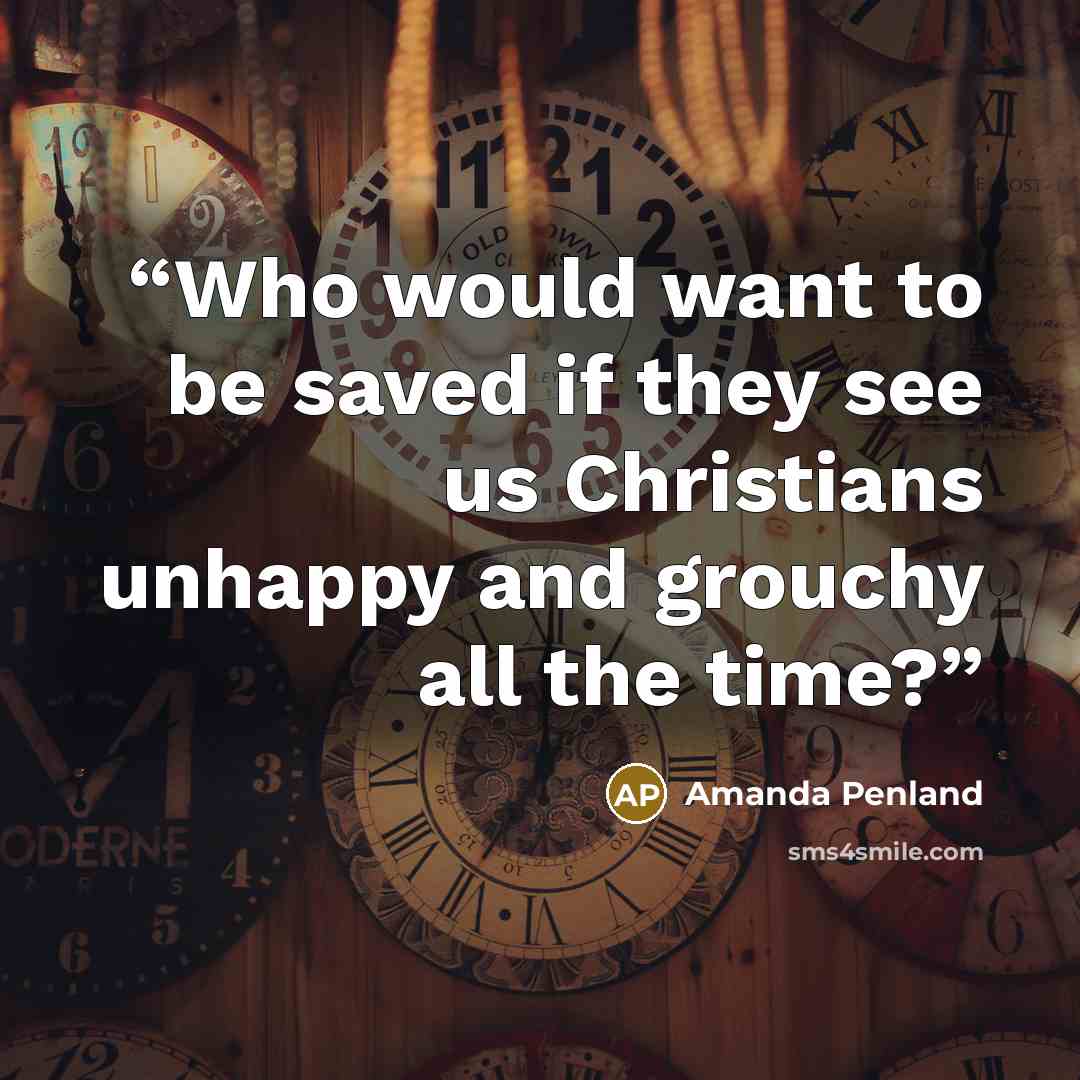 “Who would want to be saved if they see us Christians unhappy and grouchy all the time?” quote by Amanda Penland
