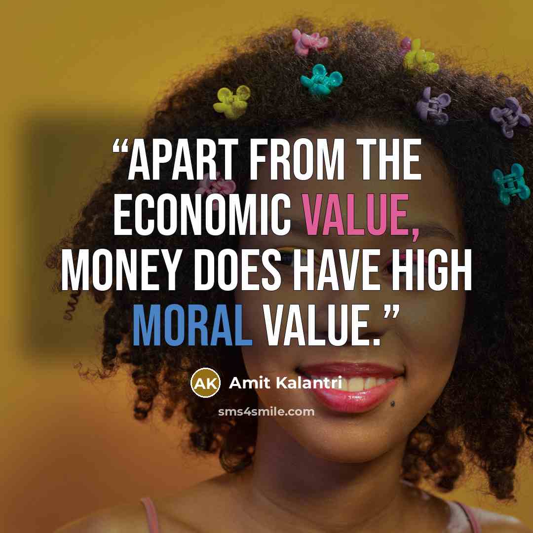 “Apart from the economic value, money does have high moral value.” quote by Amit Kalantri