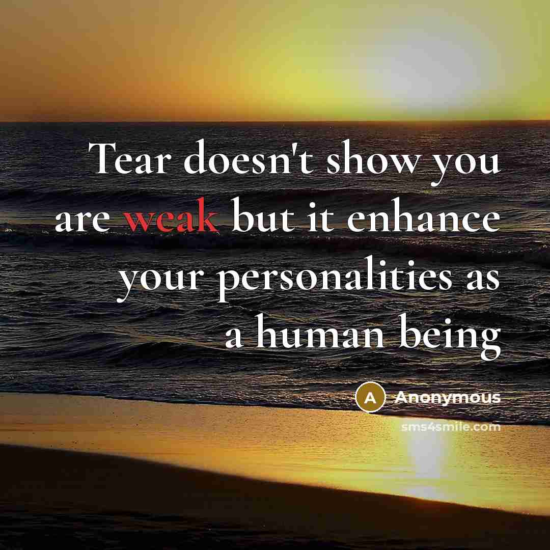 “Tear doesn't show you are weak but it enhance your personalities as a human being” quote by Anonymous