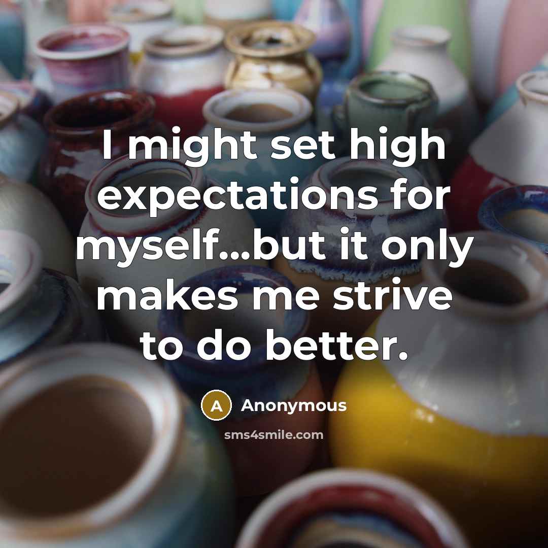 “I might set high expectations for myself...but it only makes me strive to do better.” quote by Anonymous