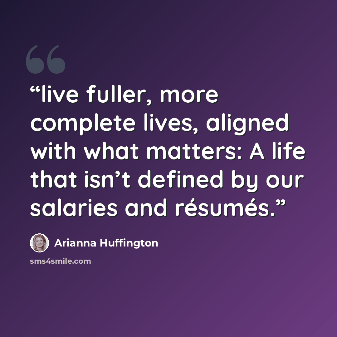 “live fuller, more complete lives, aligned with what matters: A life that isn’t defined by our salaries and résumés.” quote by Arianna Huffington
