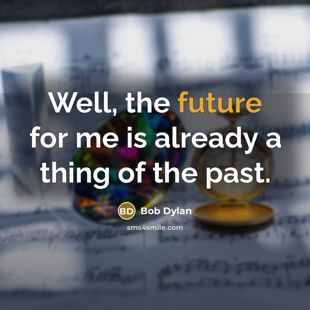 “Well, the future for me is already a thing of the past.” quote by Bob Dylan