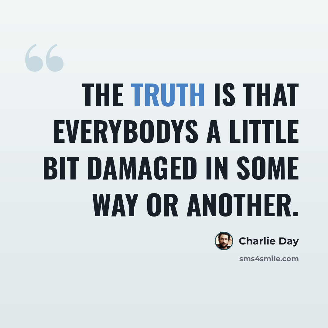 “The truth is that everybodys a little bit damaged in some way or another.” quote by Charlie Day