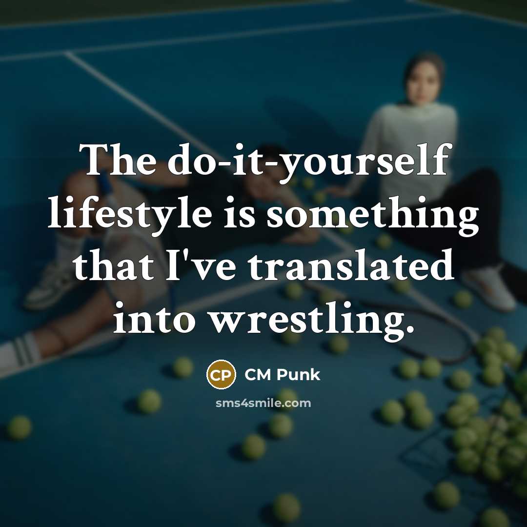 “The do-it-yourself lifestyle is something that I've translated into wrestling.” quote by CM Punk