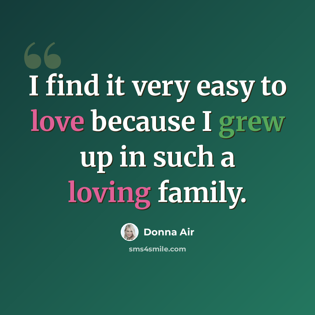 “I find it very easy to love because I grew up in such a loving family.” quote by Donna Air