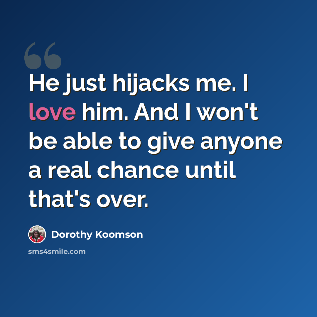 “He just hijacks me. I love him. And I won't be able to give anyone a real chance until that's over.” quote by Dorothy Koomson