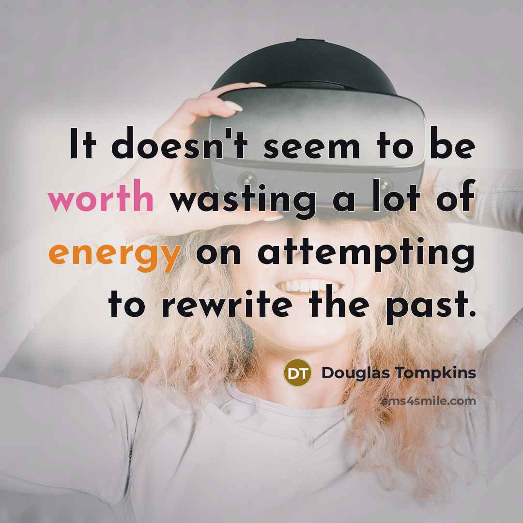 “It doesn't seem to be worth wasting a lot of energy on attempting to rewrite the past.” quote by Douglas Tompkins