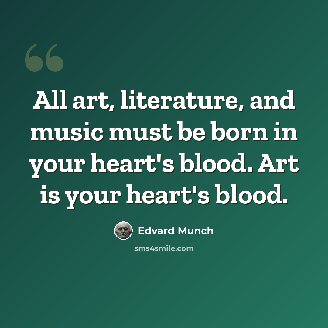 “All art, literature, and music must be born in your heart's blood. Art is your heart's blood.” quote by Edvard Munch