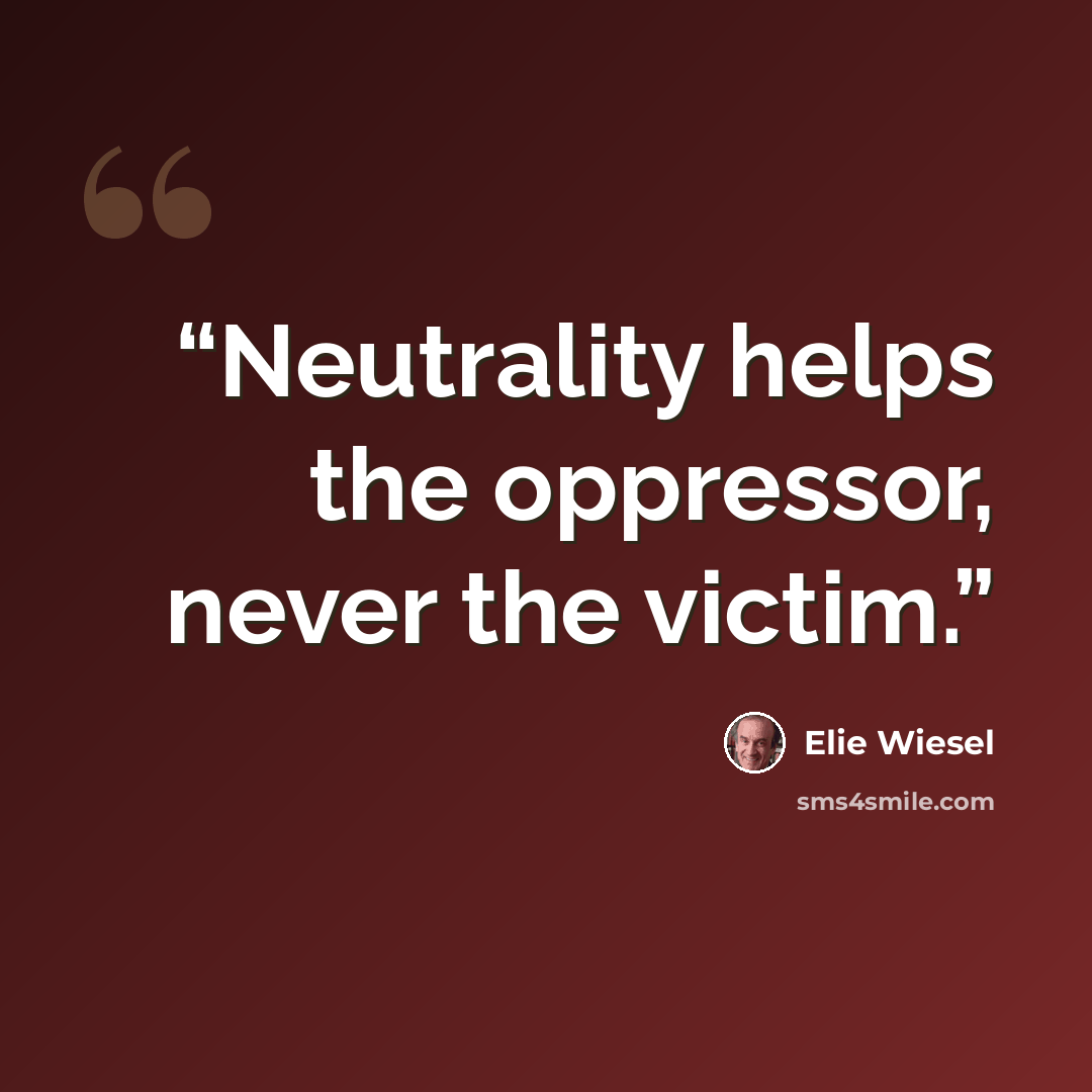 “Neutrality helps the oppressor, never the victim.” quote by Elie Wiesel