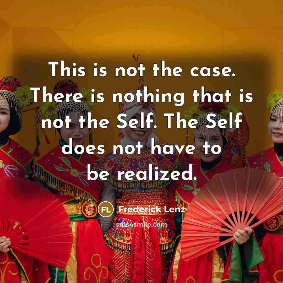 “This is not the case. There is nothing that is not the Self. The Self does not have to be realized.” quote by Frederick Lenz