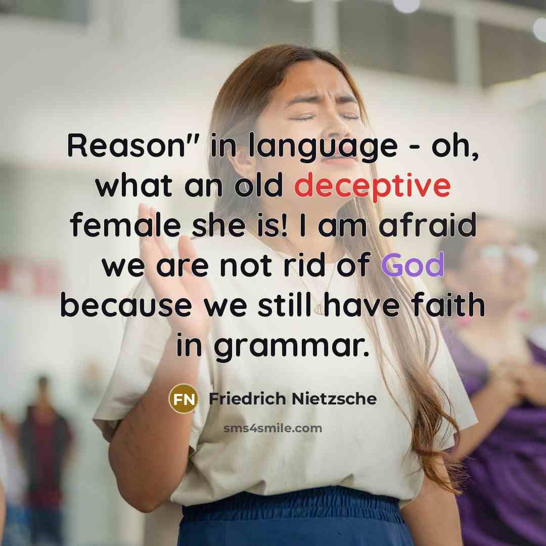 “Reason" in language - oh, what an old deceptive female she is! I am afraid we are not rid of God because we still have faith in grammar.” quote by Friedrich Nietzsche