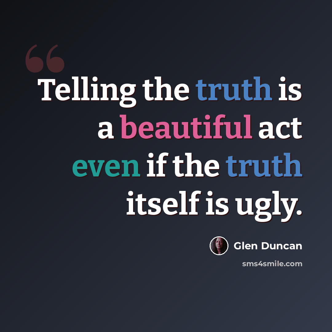 “Telling the truth is a beautiful act even if the truth itself is ugly.” quote by Glen Duncan