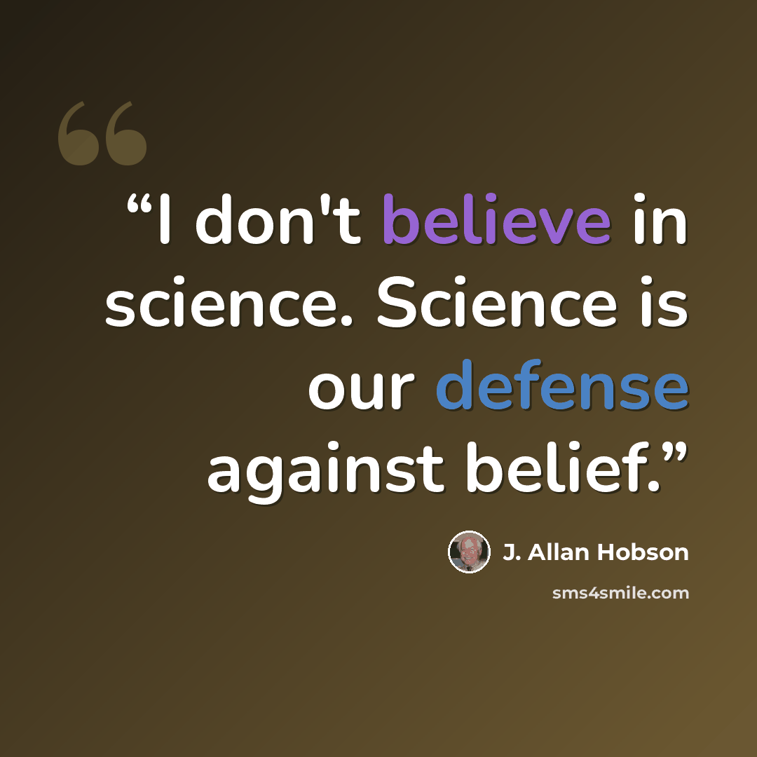 “I don't believe in science. Science is our defense against belief.” quote by J. Allan Hobson