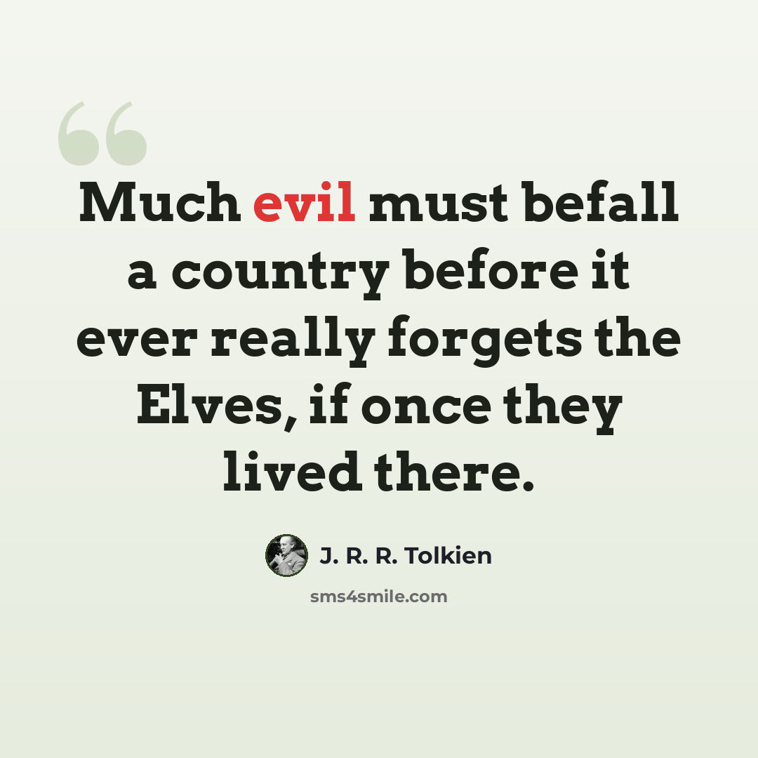 “Much evil must befall a country before it ever really forgets the Elves, if once they lived there.” quote by J. R. R. Tolkien