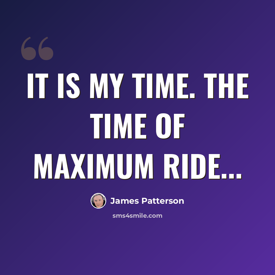 “It is my time. The time of maximum ride...” quote by James Patterson