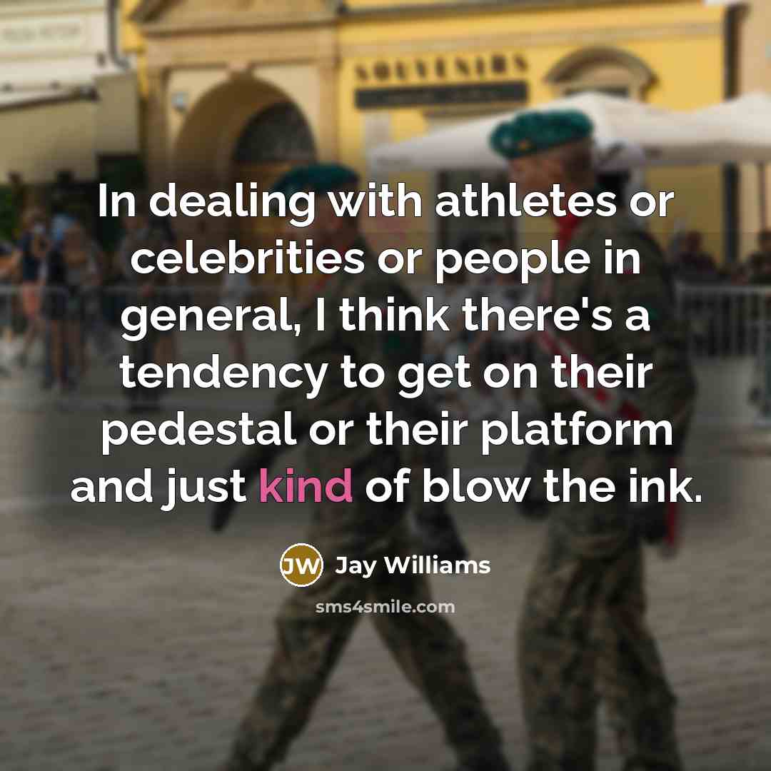 “In dealing with athletes or celebrities or people in general, I think there's a tendency to get on their pedestal or their platform and just kind of blow the ink.” quote by Jay Williams