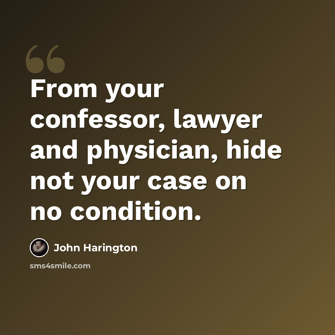 “From your confessor, lawyer and physician, hide not your case on no condition.” quote by John Harington