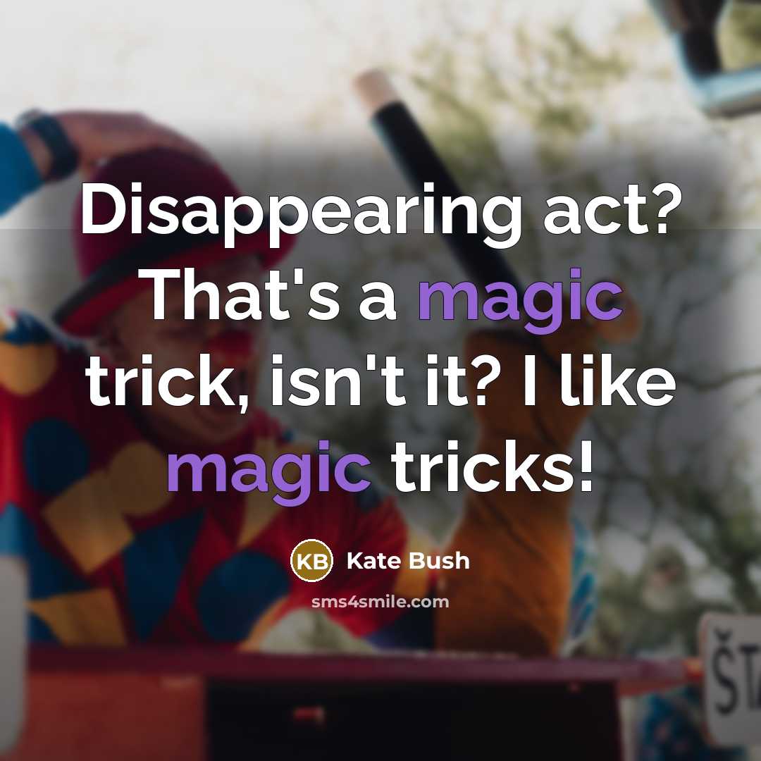 “Disappearing act? That's a magic trick, isn't it? I like magic tricks!” quote by Kate Bush