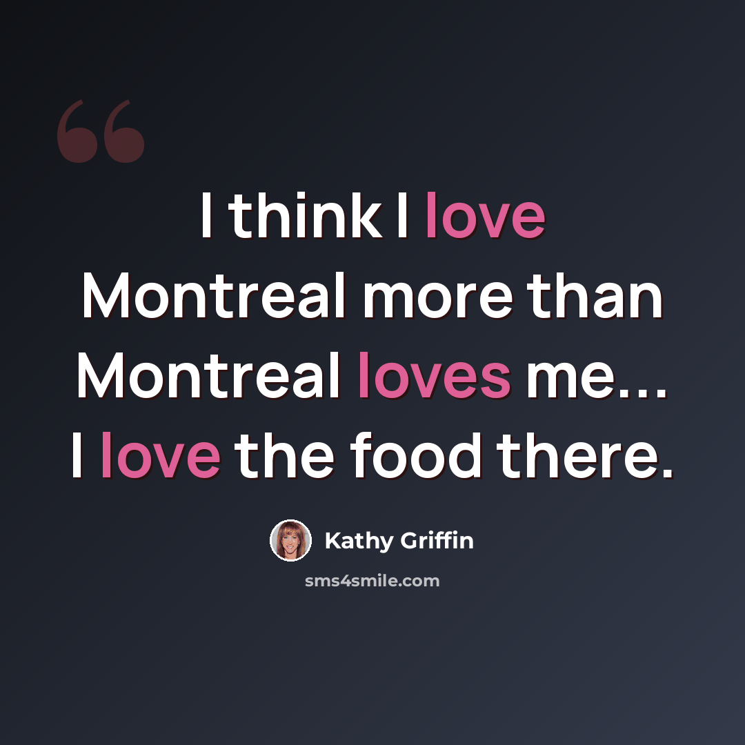 “I think I love Montreal more than Montreal loves me... I love the food there.” quote by Kathy Griffin