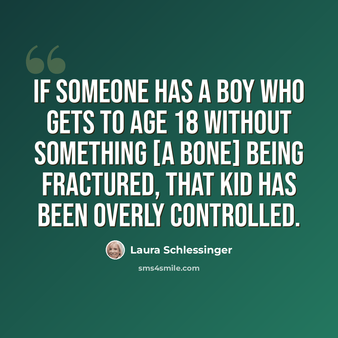 “If someone has a boy who gets to age 18 without something [a bone] being fractured, that kid has been overly controlled.” quote by Laura Schlessinger