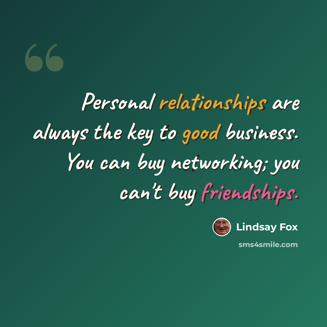 “Personal relationships are always the key to good business. You can buy networking; you can't buy friendships.” quote by Lindsay Fox