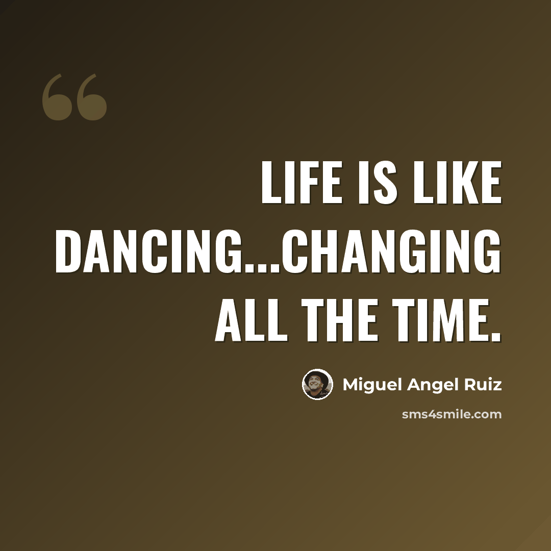 “Life is like dancing...changing all the time.” quote by Miguel Angel Ruiz