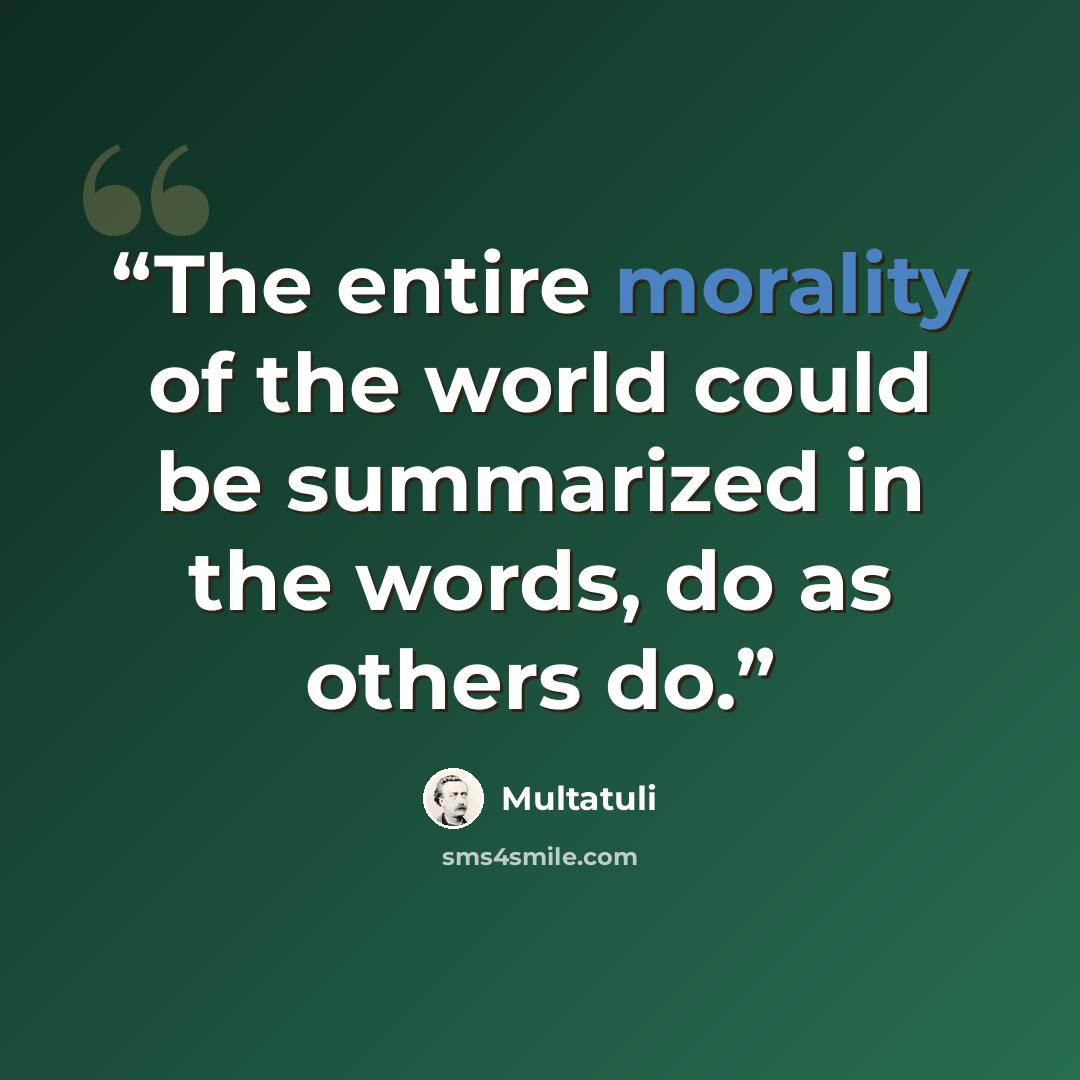 “The entire morality of the world could be summarized in the words, do as others do.” quote by Multatuli