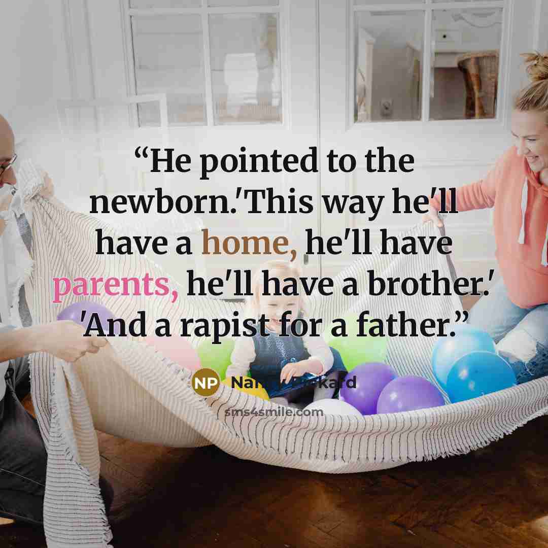 “He pointed to the newborn.'This way he'll have a home, he'll have parents, he'll have a brother.' 'And a rapist for a father.” quote by Nancy Pickard