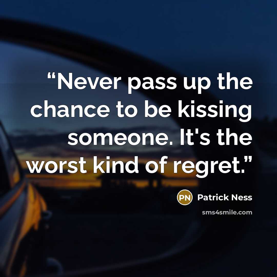 “Never pass up the chance to be kissing someone. It's the worst kind of regret.” quote by Patrick Ness