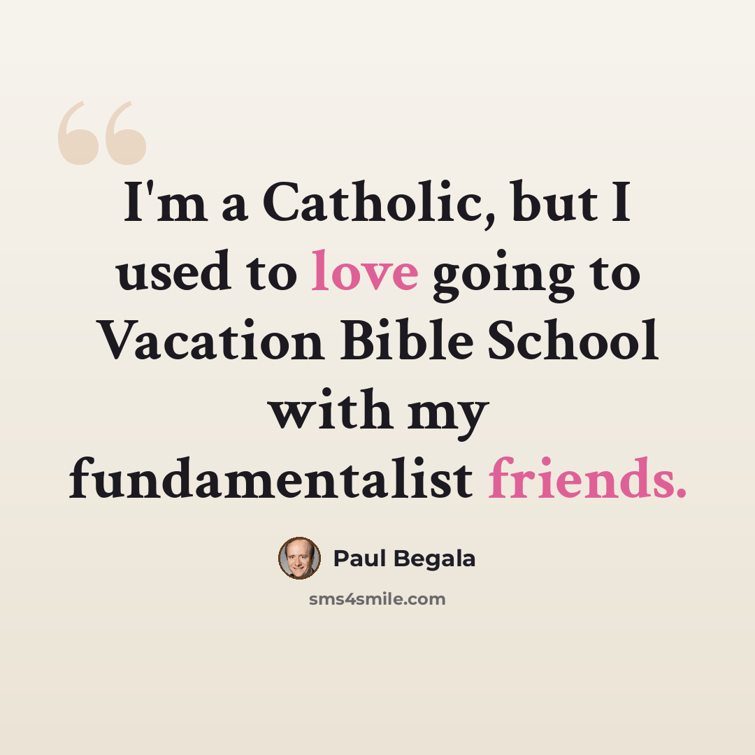 “I'm a Catholic, but I used to love going to Vacation Bible School with my fundamentalist friends.” quote by Paul Begala