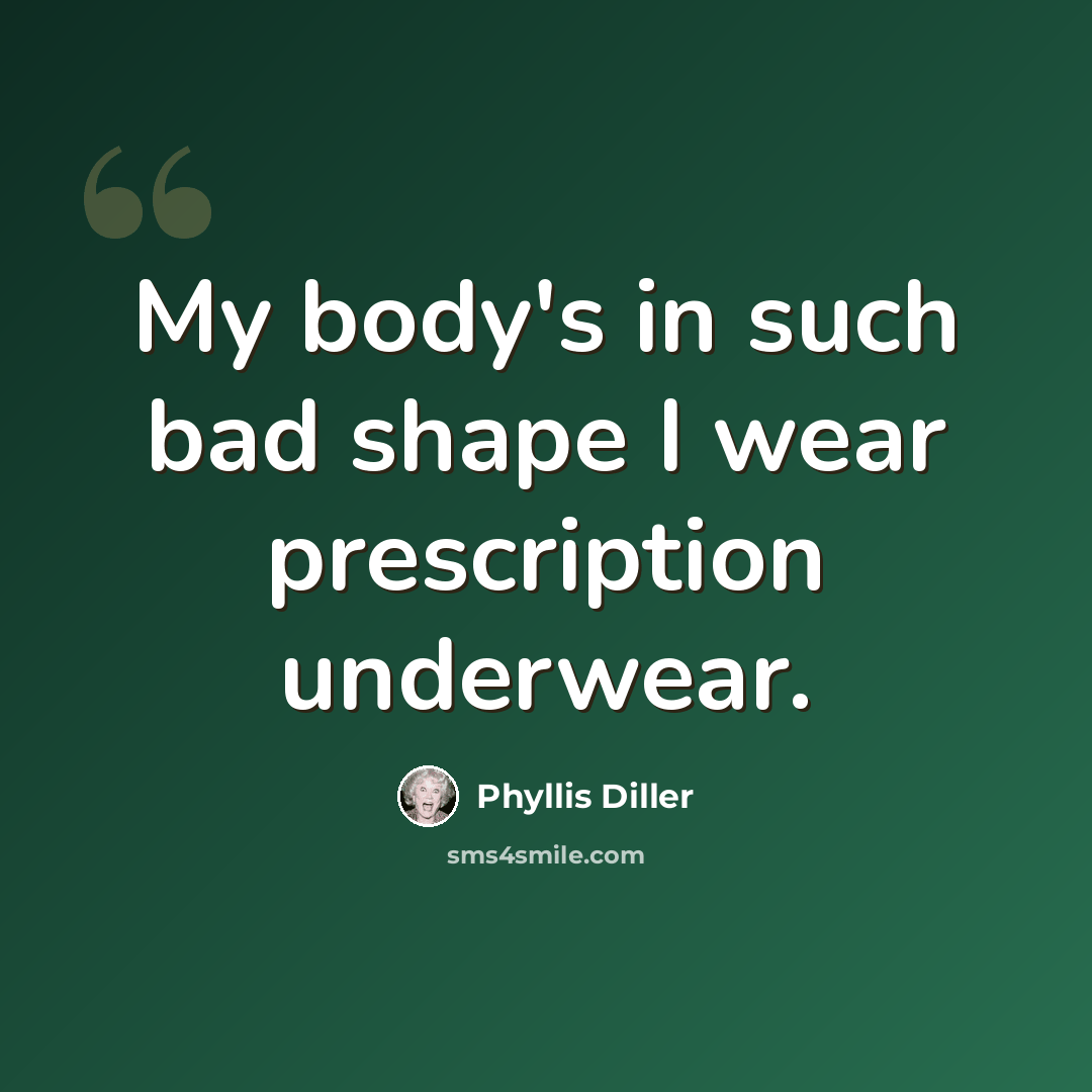 “My body's in such bad shape I wear prescription underwear.” quote by Phyllis Diller